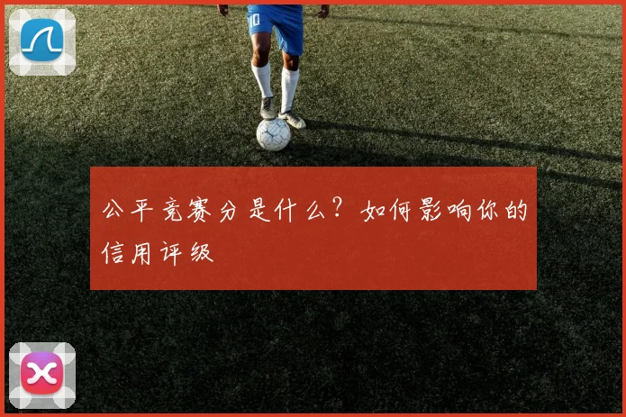公平竞赛分是什么?如何影响你的信用评级