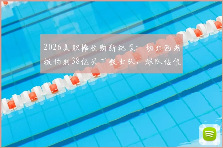 2026美职棒收购新纪录：切尔西老板伯利38亿买下教士队，球队估值与老板身家深度解析