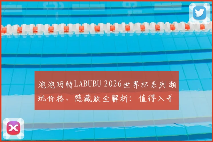泡泡玛特LABUBU 2026世界杯系列潮玩价格、隐藏款全解析：值得入手吗？发售时间与手感心得分享