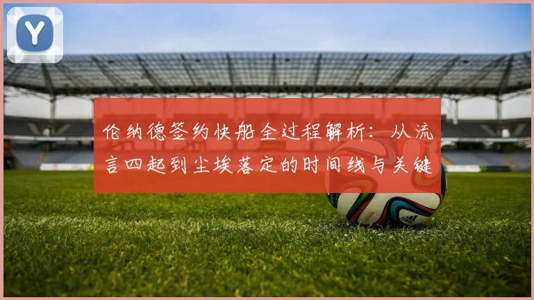 伦纳德签约快船全过程解析：从流言四起到尘埃落定的时间线与关键博弈
