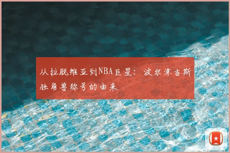 从拉脱维亚到NBA巨星:波尔津吉斯独角兽称号的由来
