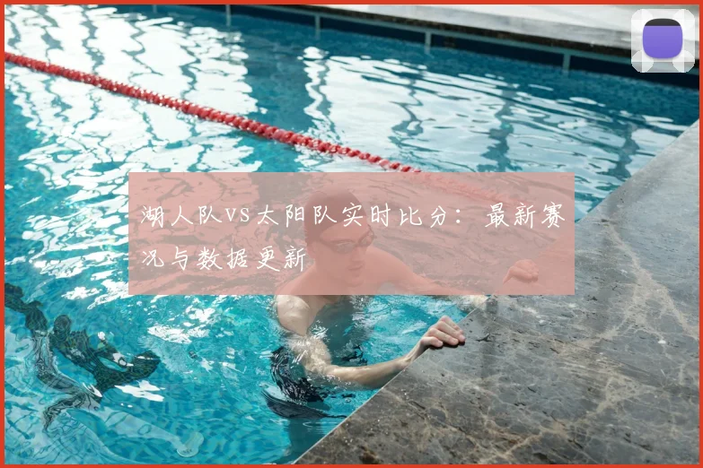 湖人队vs太阳队实时比分：最新赛况与数据更新