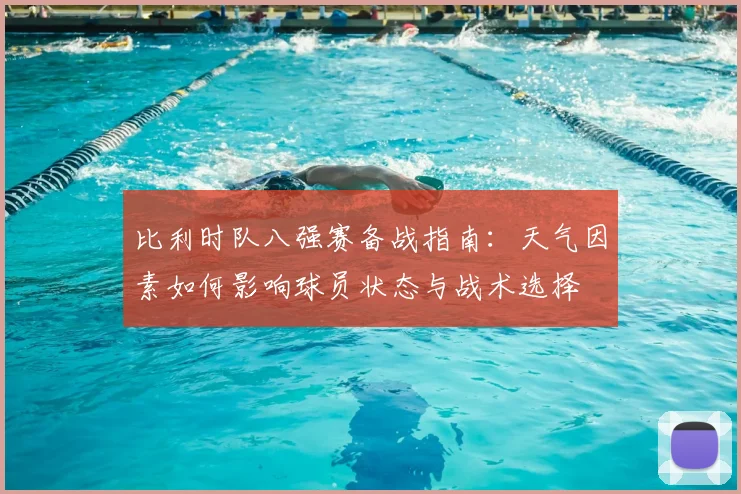 比利时队八强赛备战指南：天气因素如何影响球员状态与战术选择