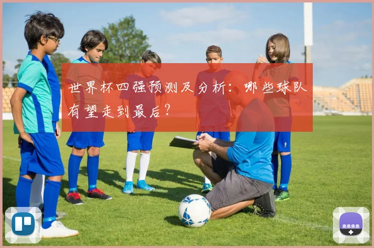 世界杯四强预测及分析:哪些球队有望走到最后?