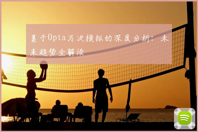 基于Opta万次模拟的深度分析：未来趋势全解读
