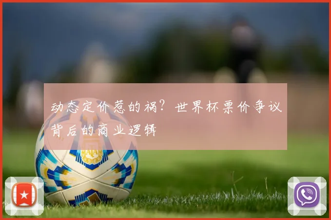 动态定价惹的祸?世界杯票价争议背后的商业逻辑