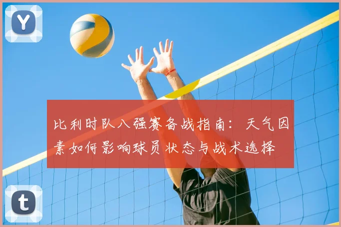 比利时队八强赛备战指南：天气因素如何影响球员状态与战术选择