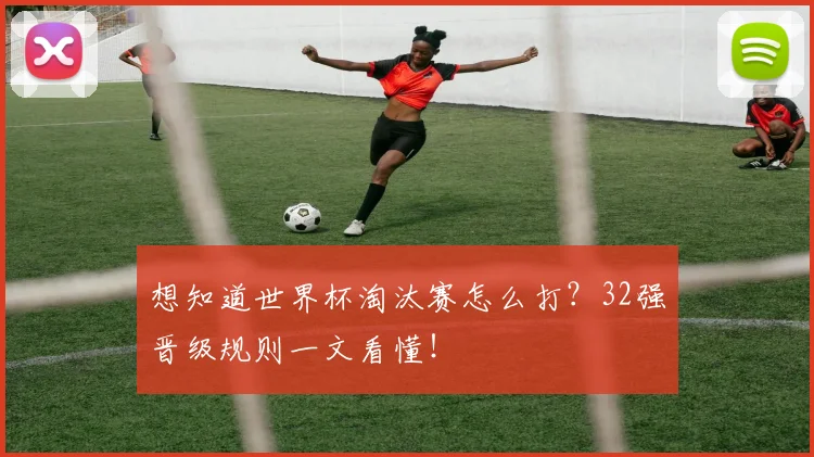 想知道世界杯淘汰赛怎么打？32强晋级规则一文看懂！